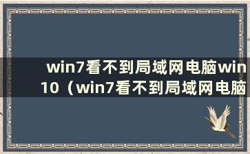 win7看不到局域网电脑win10（win7看不到局域网电脑 其他电脑可以看到我）